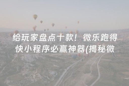 安装教程“微乐跑得快小程序必赢神器”（为什么有人一直赢)