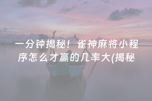 一分钟揭秘！雀神麻将小程序怎么才赢的几率大(揭秘手机上插件下载)