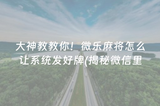 大神教教你！微乐麻将怎么让系统发好牌(揭秘微信里如何让牌变好)