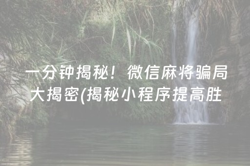 一分钟揭秘！微信麻将骗局大揭密(揭秘小程序提高胜率)