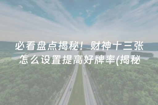 必看盘点揭秘！财神十三张怎么设置提高好牌率(揭秘小程序规律攻略)