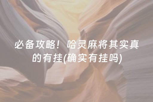 必备攻略！哈灵麻将其实真的有挂(确实有挂吗)