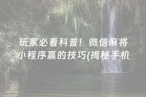 玩家必看科普！微信麻将小程序赢的技巧(揭秘手机上最新神器下载)