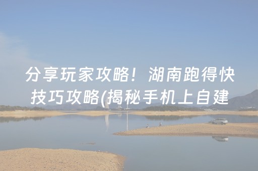 分享玩家攻略！湖南跑得快技巧攻略(揭秘手机上自建房怎么赢)