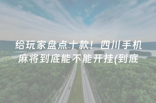 给玩家盘点十款！四川手机麻将到底能不能开挂(到底是不是有挂)