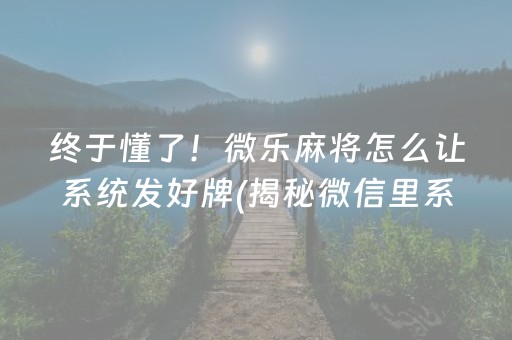 终于懂了！微乐麻将怎么让系统发好牌(揭秘微信里系统发好牌)