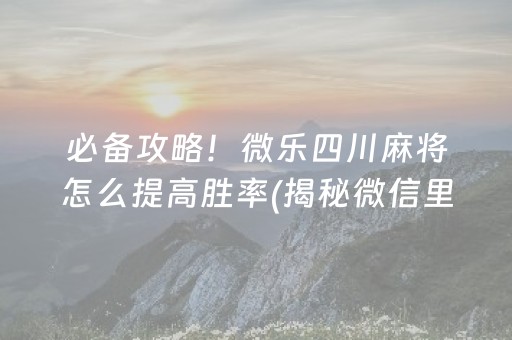 必备攻略！微乐四川麻将怎么提高胜率(揭秘微信里系统发好牌)