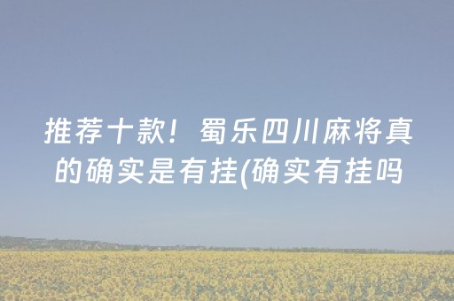 推荐十款！蜀乐四川麻将真的确实是有挂(确实有挂吗)