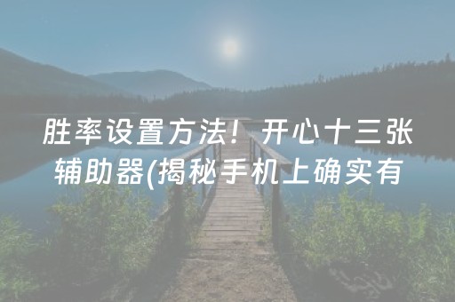 胜率设置方法！开心十三张辅助器(揭秘手机上确实有猫腻)