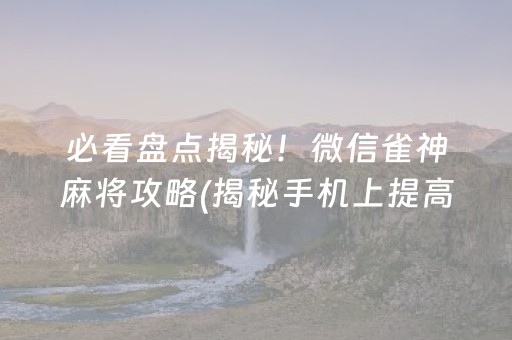 必看盘点揭秘“微信雀神麻将好友房怎么才能赢”（技巧和打好牌方法)