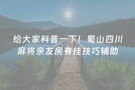 给大家科普一下！蜀山四川麻将亲友房有挂技巧辅助器(其实真的有挂)