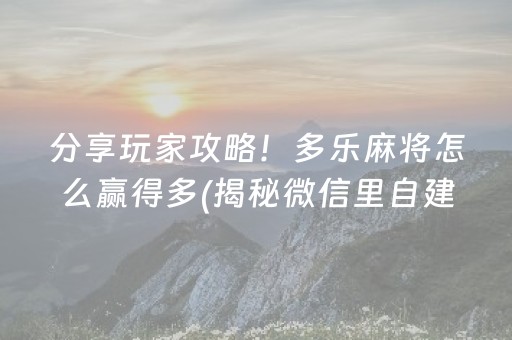 分享玩家攻略！多乐麻将怎么赢得多(揭秘微信里自建房怎么赢)