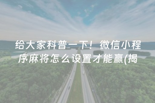 给大家科普一下！微信小程序麻将怎么设置才能赢(揭秘微信里赢的秘诀)