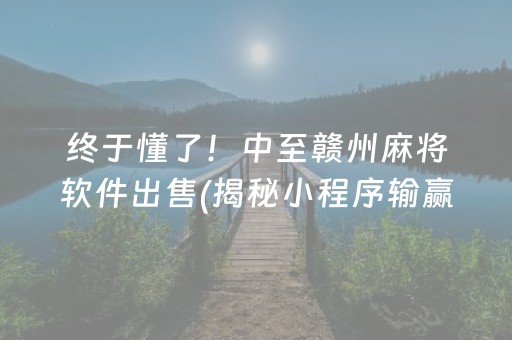 终于懂了！中至赣州麻将软件出售(揭秘小程序输赢技巧)