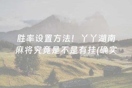 胜率设置方法！丫丫湖南麻将究竟是不是有挂(确实有挂吗)