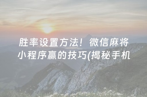 胜率设置方法！微信麻将小程序赢的技巧(揭秘手机上赢的诀窍)