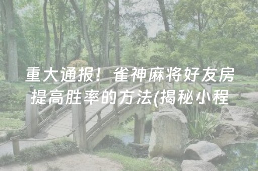 重大通报！雀神麻将好友房提高胜率的方法(揭秘小程序输赢技巧)