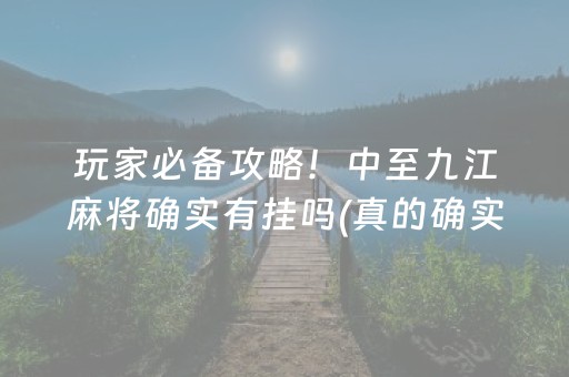 玩家必备攻略！中至九江麻将确实有挂吗(真的确实是有挂)