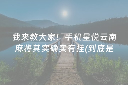 我来教大家！手机星悦云南麻将其实确实有挂(到底是不是有挂)