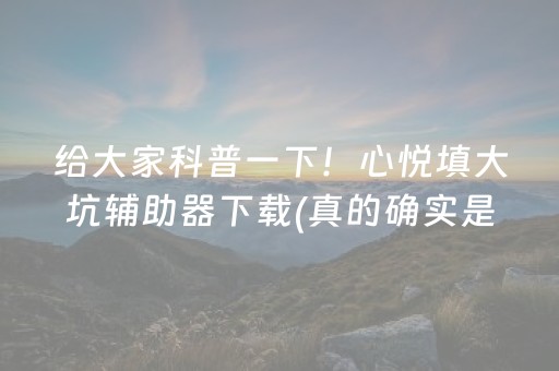 给大家科普一下！心悦填大坑辅助器下载(真的确实是有挂)