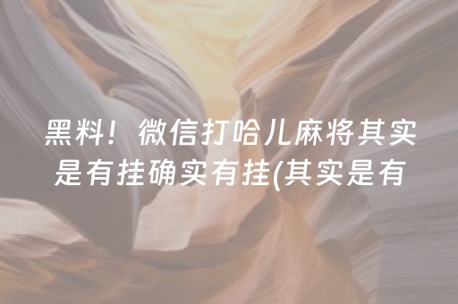 黑料！微信打哈儿麻将其实是有挂确实有挂(其实是有挂的)