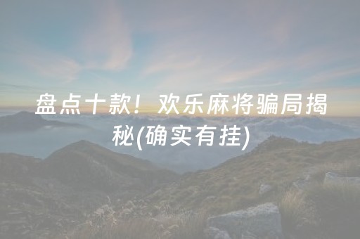 盘点十款！欢乐麻将骗局揭秘(确实有挂)