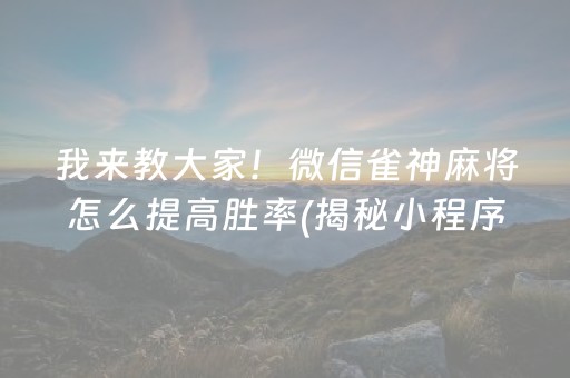 我来教大家！微信雀神麻将怎么提高胜率(揭秘小程序提高赢的概率)