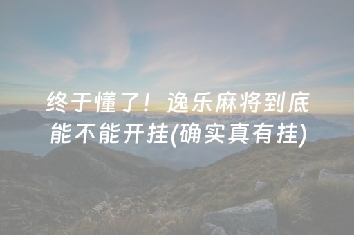 终于懂了！逸乐麻将到底能不能开挂(确实真有挂)