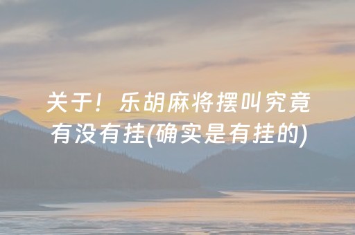 关于！乐胡麻将摆叫究竟有没有挂(确实是有挂的)