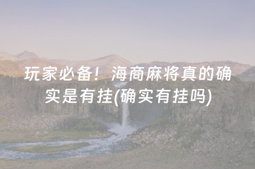 玩家必备！海商麻将真的确实是有挂(确实有挂吗)