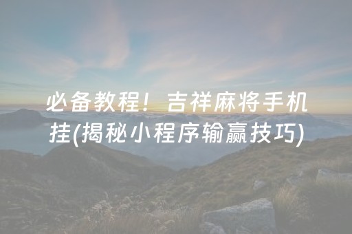 今日重大通报“开心麻将小程序麻将怎么设置才能赢”（透明挂辅助器)