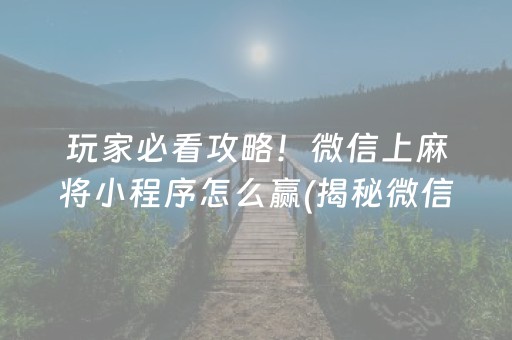 玩家必看攻略！微信上麻将小程序怎么赢(揭秘微信里规律攻略)