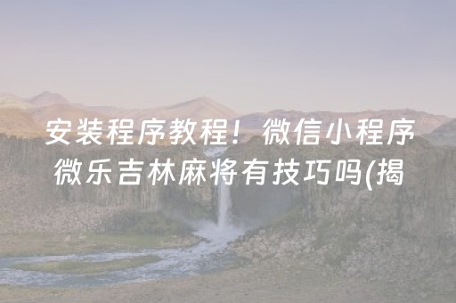 安装程序教程！微信小程序微乐吉林麻将有技巧吗(揭秘小程序输赢规律)