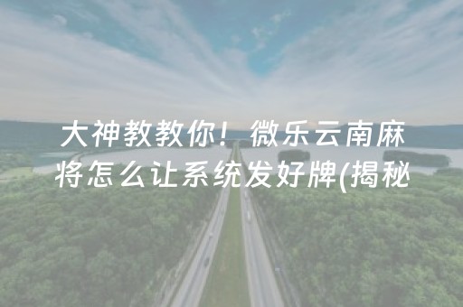 大神教教你！微乐云南麻将怎么让系统发好牌(揭秘小程序提高赢的概率)