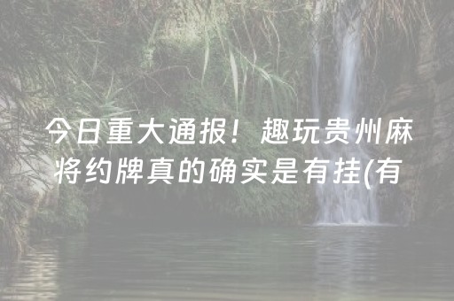 今日重大通报！趣玩贵州麻将约牌真的确实是有挂(有挂技巧辅助器)