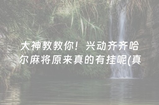 大神教教你！兴动齐齐哈尔麻将原来真的有挂呢(真的确实是有挂)