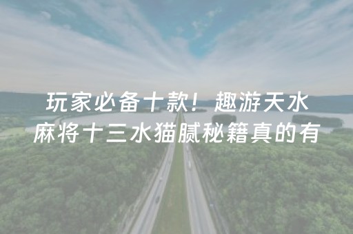 玩家必备十款！趣游天水麻将十三水猫腻秘籍真的有挂(确实是有挂的)