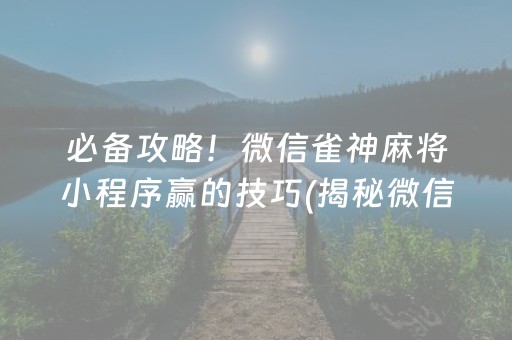 必备攻略！微信雀神麻将小程序赢的技巧(揭秘微信里攻略插件)