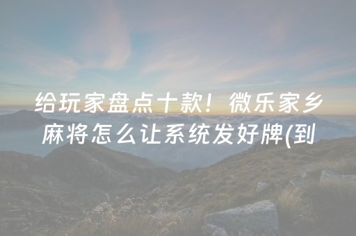 给玩家盘点十款！微乐家乡麻将怎么让系统发好牌(到底能不能开挂)