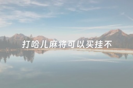 打哈儿麻将可以买挂不（打哈儿麻将可以开挂吗?）