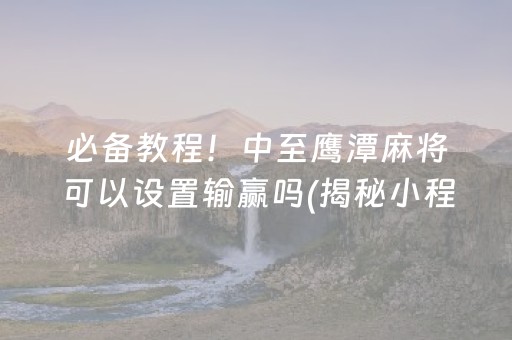 必备教程！中至鹰潭麻将可以设置输赢吗(揭秘小程序赢牌的技巧)