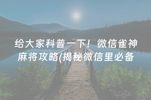 给大家科普一下！微信雀神麻将攻略(揭秘微信里必备神器)