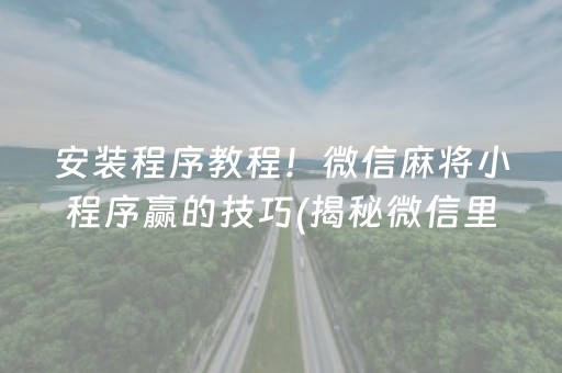 安装程序教程！微信麻将小程序赢的技巧(揭秘微信里胜率到哪调)