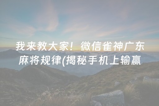 我来教大家！微信雀神广东麻将规律(揭秘手机上输赢规律)