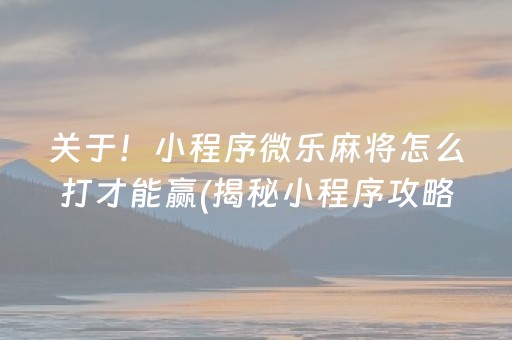 关于！小程序微乐麻将怎么打才能赢(揭秘小程序攻略插件)