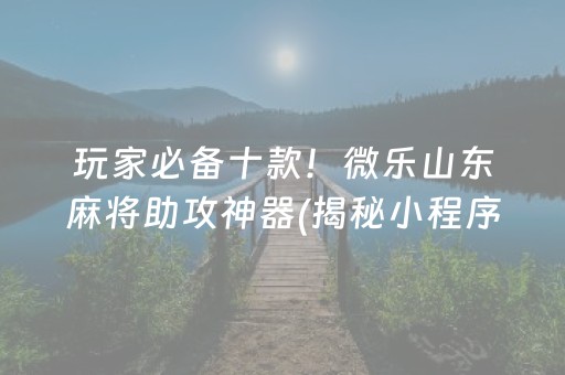 玩家必备十款！微乐山东麻将助攻神器(揭秘小程序赢牌技巧)