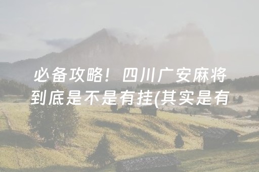 必备攻略！四川广安麻将到底是不是有挂(其实是有挂确实有挂)