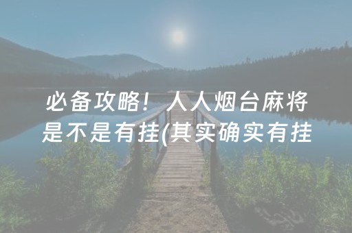 必备攻略！人人烟台麻将是不是有挂(其实确实有挂)