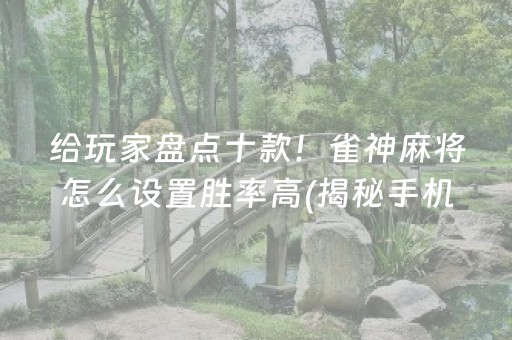 给玩家盘点十款！雀神麻将怎么设置胜率高(揭秘手机上规律攻略)