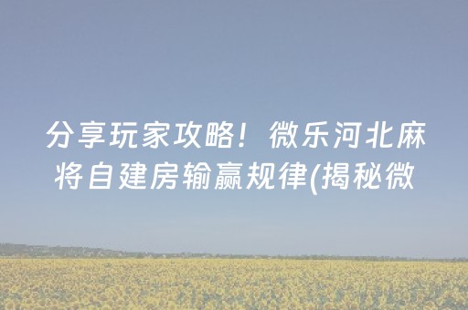 分享玩家攻略！微乐河北麻将自建房输赢规律(揭秘微信里自建房怎么赢)